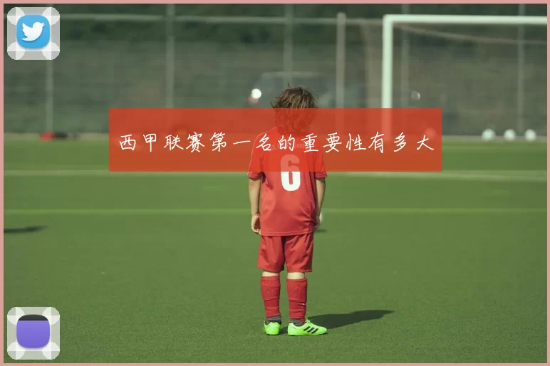 西甲联赛第一名的重要性有多大