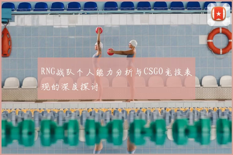RNG战队个人能力分析与CSGO竞技表现的深度探讨