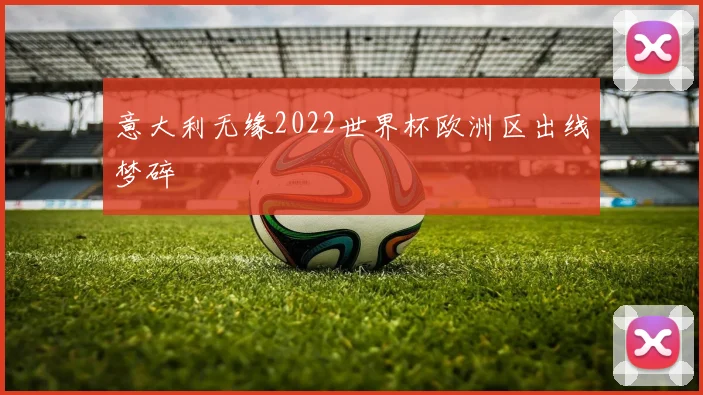意大利无缘2022世界杯欧洲区出线梦碎