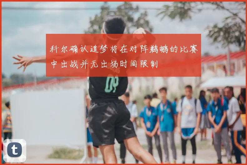 科尔确认追梦将在对阵鹈鹕的比赛中出战并无出场时间限制