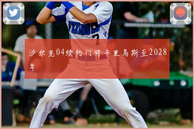 沙尔克04续约门将卡里乌斯至2028年