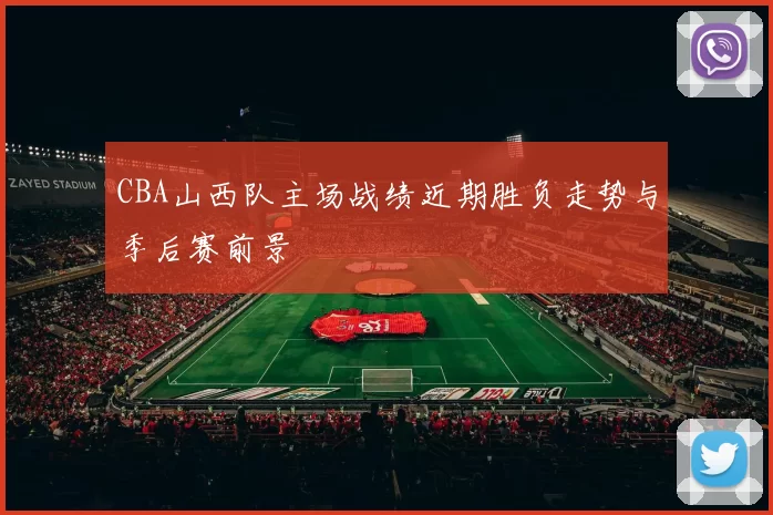 CBA山西队主场战绩近期胜负走势与季后赛前景