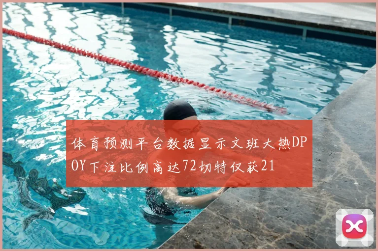 体育预测平台数据显示文班大热DPOY下注比例高达72切特仅获21