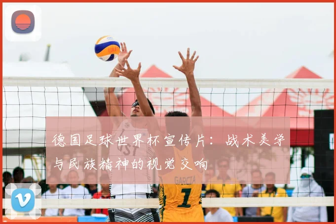 德国足球世界杯宣传片：战术美学与民族精神的视觉交响