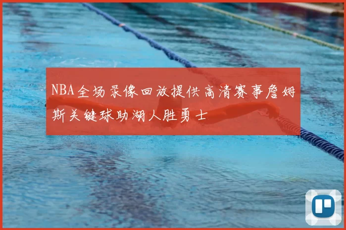 NBA全场录像回放提供高清赛事詹姆斯关键球助湖人胜勇士