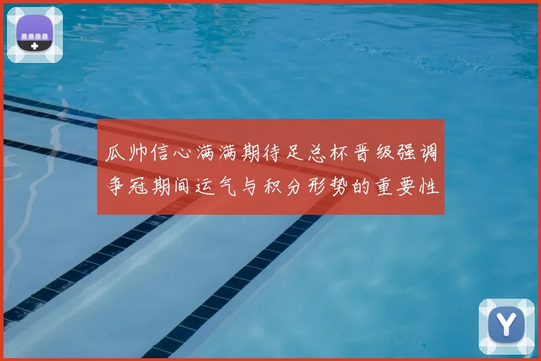 瓜帅信心满满期待足总杯晋级强调争冠期间运气与积分形势的重要性