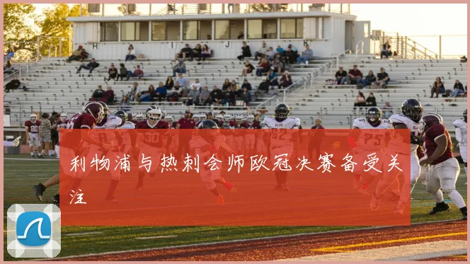 利物浦与热刺会师欧冠决赛备受关注