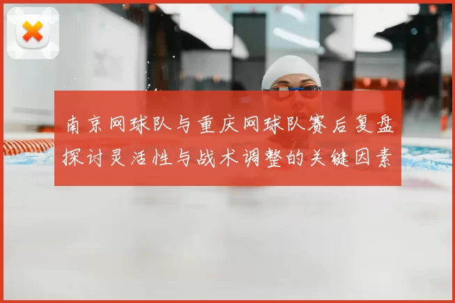 南京网球队与重庆网球队赛后复盘探讨灵活性与战术调整的关键因素