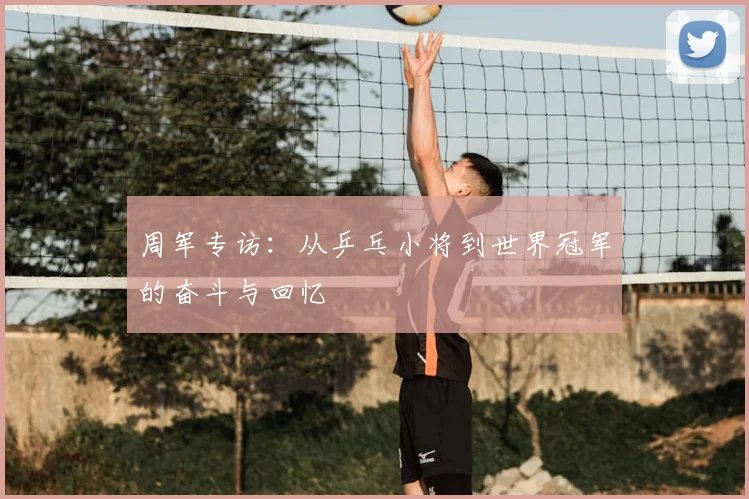 周军专访：从乒乓小将到世界冠军的奋斗与回忆