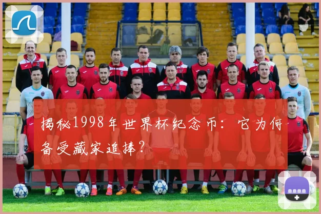 揭秘1998年世界杯纪念币:它为何备受藏家追捧?