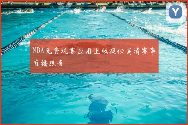 NBA免费观赛应用上线提供高清赛事直播服务