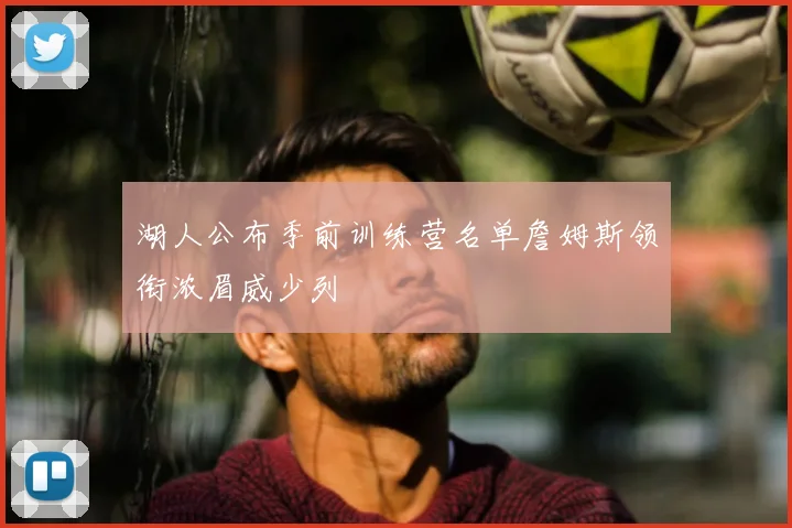 湖人公布季前训练营名单詹姆斯领衔浓眉威少列