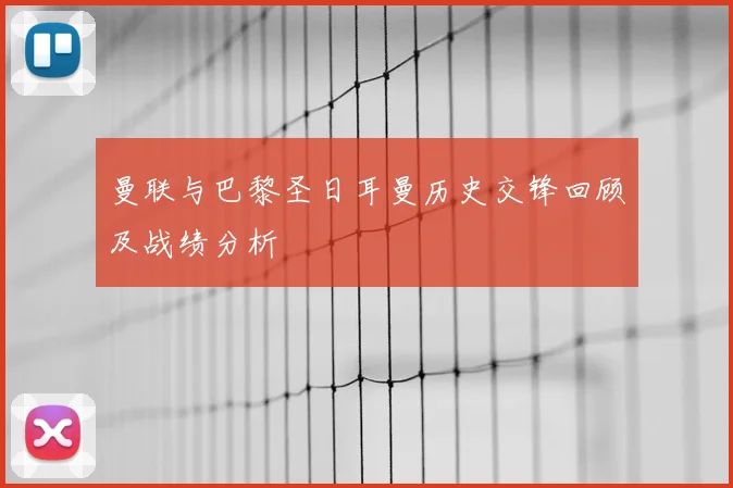 曼联与巴黎圣日耳曼历史交锋回顾及战绩分析