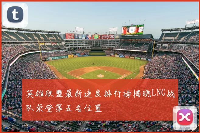 英雄联盟最新速度排行榜揭晓LNG战队荣登第五名位置