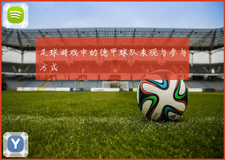 足球游戏中的德甲球队表现与参与方式