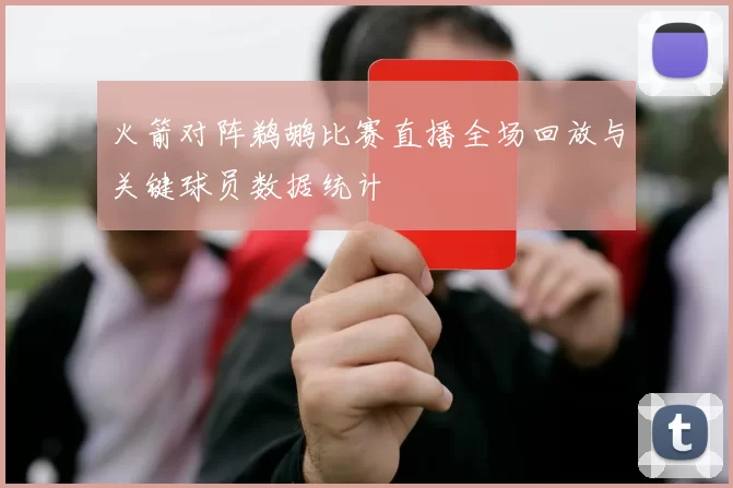 火箭对阵鹈鹕比赛直播全场回放与关键球员数据统计