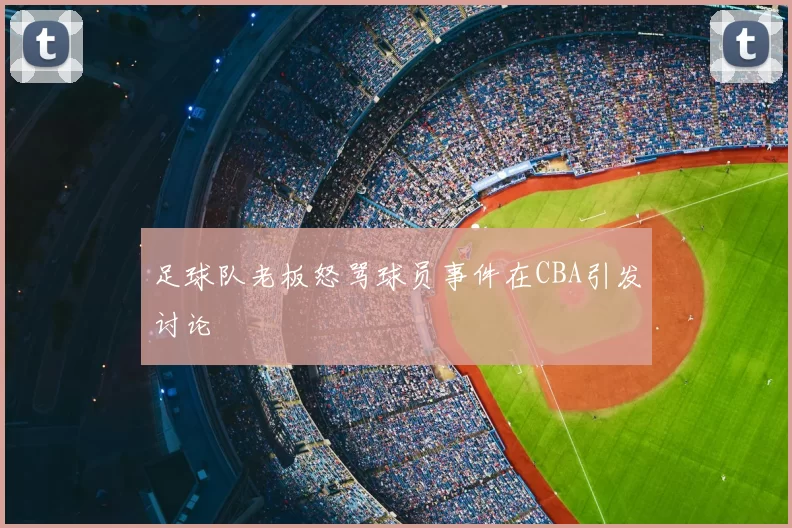 足球队老板怒骂球员事件在CBA引发讨论
