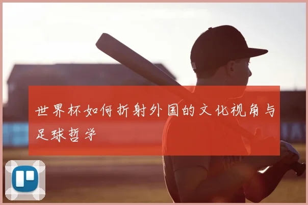 世界杯如何折射外国的文化视角与足球哲学