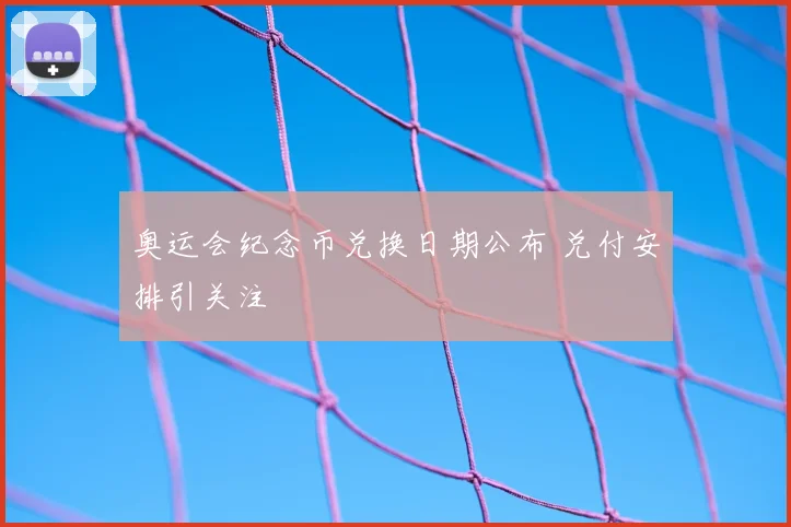 奥运会纪念币兑换日期公布 兑付安排引关注