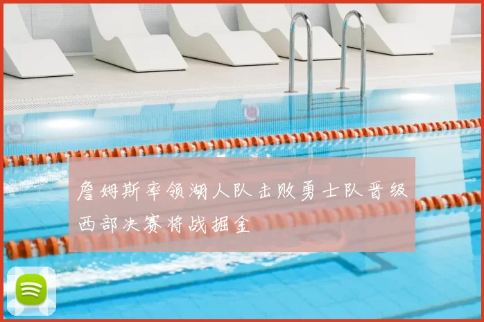 詹姆斯率领湖人队击败勇士队晋级西部决赛将战掘金