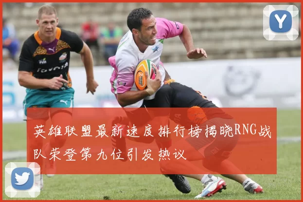 英雄联盟最新速度排行榜揭晓RNG战队荣登第九位引发热议