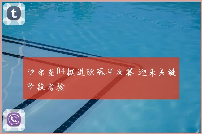 沙尔克04挺进欧冠半决赛 迎来关键阶段考验