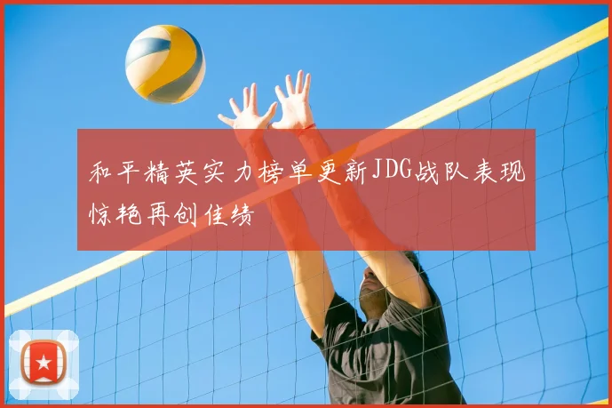 和平精英实力榜单更新JDG战队表现惊艳再创佳绩