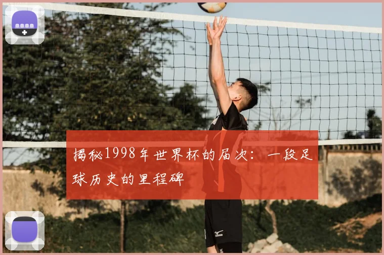 揭秘1998年世界杯的届次:一段足球历史的里程碑