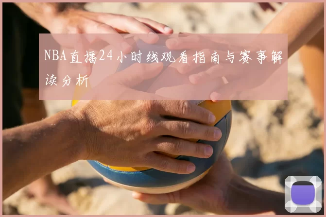 NBA直播24小时线观看指南与赛事解读分析