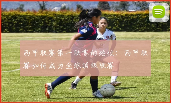 西甲联赛第一联赛的地位：西甲联赛如何成为全球顶级联赛