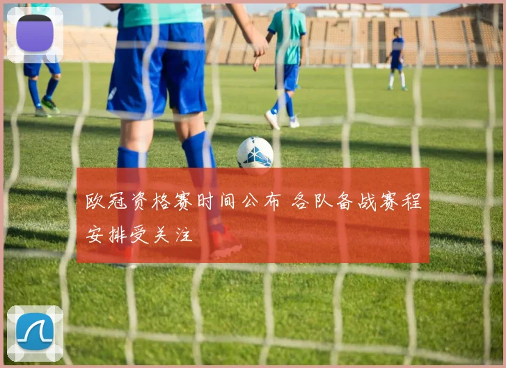 欧冠资格赛时间公布 各队备战赛程安排受关注