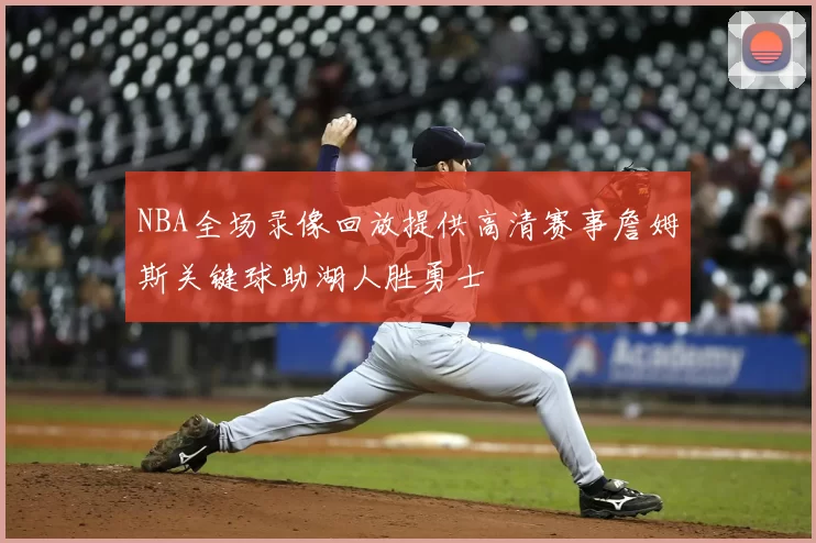 NBA全场录像回放提供高清赛事詹姆斯关键球助湖人胜勇士