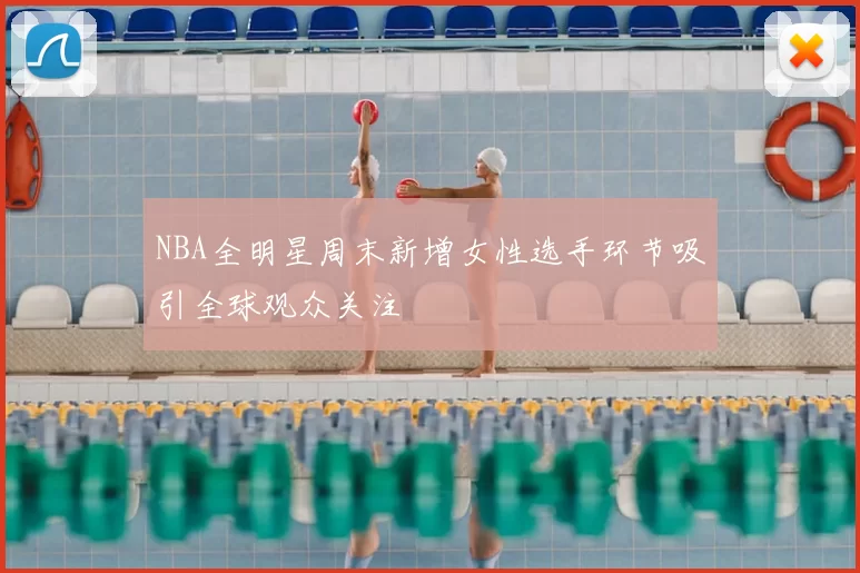 NBA全明星周末新增女性选手环节吸引全球观众关注