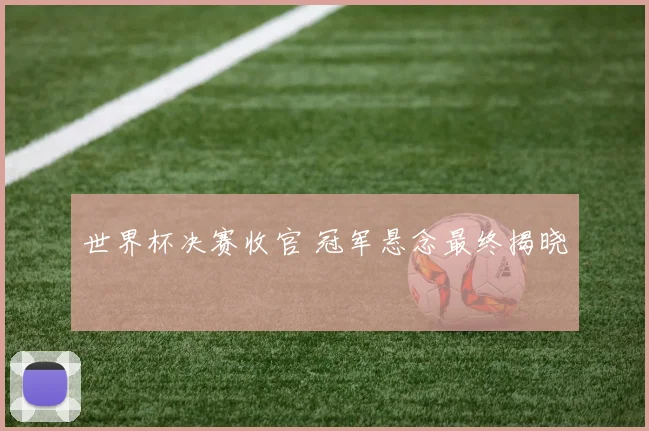 世界杯决赛收官 冠军悬念最终揭晓